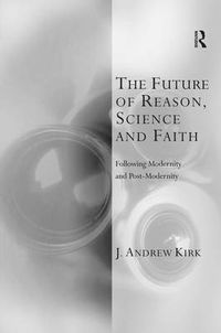 Cover image for The Future of Reason, Science and Faith: Following Modernity and Post-Modernity