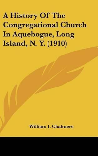 Cover image for A History of the Congregational Church in Aquebogue, Long Island, N. Y. (1910)