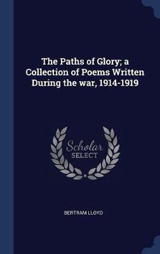 Cover image for The Paths of Glory; A Collection of Poems Written During the War, 1914-1919