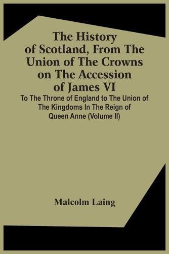 Cover image for The History Of Scotland, From The Union Of The Crowns On The Accession Of James Vi. To The Throne Of England To The Union Of The Kingdoms In The Reign Of Queen Anne (Volume Ii)