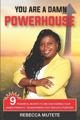 Cover image for You Are a Damn Powerhouse: 9 Powerful Secrets to (Re)Discovering Your Inner-Strength and Transforming Past Pain Into Purpose
