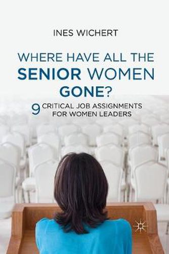 Cover image for Where Have All the Senior Women Gone?: 9 Critical Job Assignments for Women Leaders