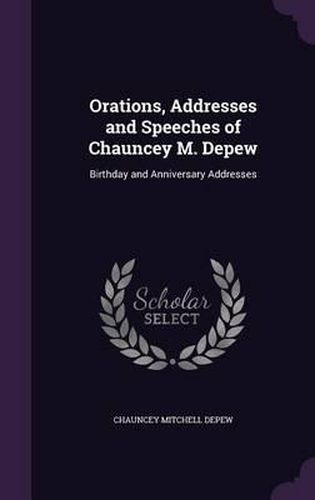 Orations, Addresses and Speeches of Chauncey M. DePew: Birthday and Anniversary Addresses