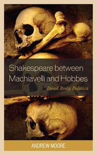 Cover image for Shakespeare between Machiavelli and Hobbes: Dead Body Politics