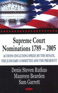 Cover image for Supreme Court Nominations 1789-2005: Actions (Including Speed) by the Senate, the Judiciary Committee & the President