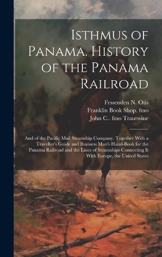 Cover image for Isthmus of Panama. History of the Panama Railroad; and of the Pacific Mail Steamship Company. Together With a Traveller's Guide and Business Man's Hand-book for the Panama Railroad and the Lines of Steamships Connecting it With Europe, the United States