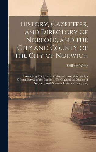 Cover image for History, Gazetteer, and Directory of Norfolk, and the City and County of the City of Norwich