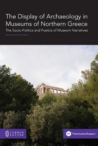 Cover image for The Display of Archaeology in Museums of Northern Greece: The Socio-politics and Poetics of Museum Narratives