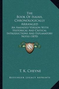 Cover image for The Book of Isaiah, Chronologically Arranged: An Amended Version with Historical and Critical Introductions and Explanatory Notes (1870)