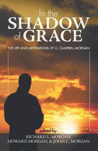 Cover image for In the Shadow of Grace: The Life and Meditations of G. Campbell Morgan
