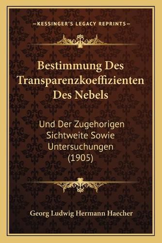 Cover image for Bestimmung Des Transparenzkoeffizienten Des Nebels: Und Der Zugehorigen Sichtweite Sowie Untersuchungen (1905)