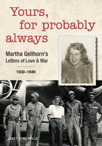 Cover image for Yours, For Probably Always: Martha Gellhorn's Letters of Love and War 1930-1949