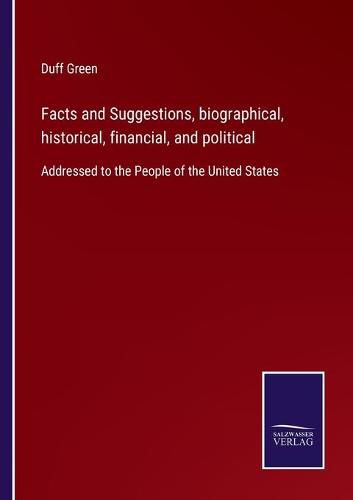 Cover image for Facts and Suggestions, biographical, historical, financial, and political: Addressed to the People of the United States