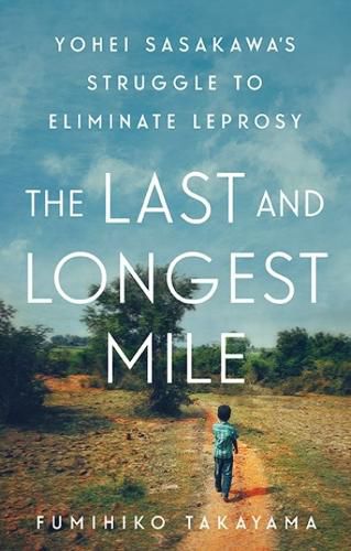 Cover image for The Last and Longest Mile: Yohei Sasakawa's Struggle to Eliminate Leprosy