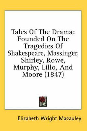 Tales of the Drama: Founded on the Tragedies of Shakespeare, Massinger, Shirley, Rowe, Murphy, Lillo, and Moore (1847)