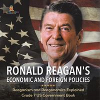 Cover image for Ronald Reagan's Economic and Foreign Policies Reaganism and Reagonomics Explained Grade 7 US Government Book