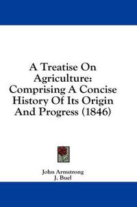 Cover image for A Treatise on Agriculture: Comprising a Concise History of Its Origin and Progress (1846)