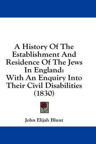 Cover image for A History of the Establishment and Residence of the Jews in England: With an Enquiry Into Their Civil Disabilities (1830)