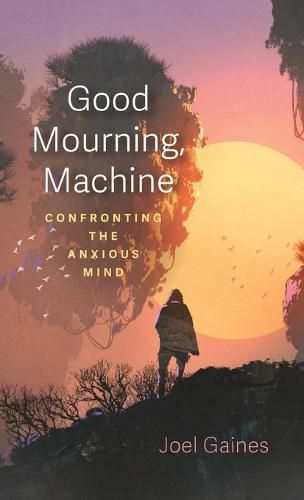 Cover image for Good Mourning, Machine: Confronting the Anxious Mind