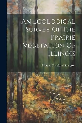 Cover image for An Ecological Survey Of The Prairie Vegetation Of Illinois