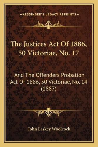 Cover image for The Justices Act of 1886, 50 Victoriae, No. 17: And the Offenders Probation Act of 1886, 50 Victoriae, No. 14 (1887)