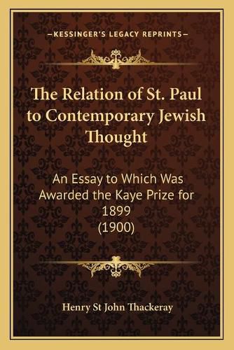 Cover image for The Relation of St. Paul to Contemporary Jewish Thought: An Essay to Which Was Awarded the Kaye Prize for 1899 (1900)