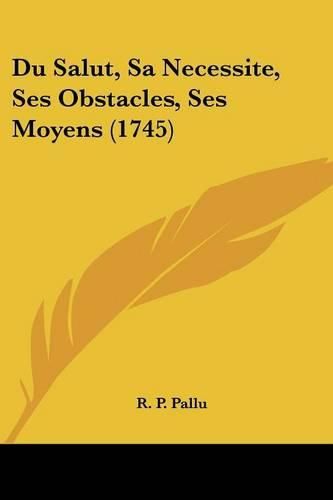 Cover image for Du Salut, Sa Necessite, Ses Obstacles, Ses Moyens (1745)