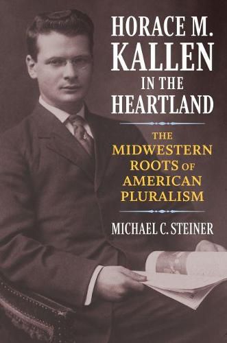 Cover image for Horace M. Kallen in the Heartland: The Midwestern Roots of American Pluralism