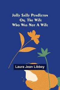 Cover image for Jolly Sally Pendleton; Or, the Wife Who Was Not a Wife