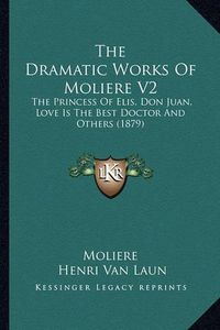 Cover image for The Dramatic Works of Moliere V2: The Princess of Elis, Don Juan, Love Is the Best Doctor and Others (1879)