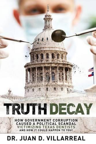 Cover image for Truth Decay: How Government Corruption Caused a Political Scandal Victimizing Texas Dentists and How It Could Happen to You!