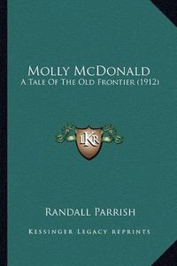 Cover image for Molly McDonald Molly McDonald: A Tale of the Old Frontier (1912) a Tale of the Old Frontier (1912)