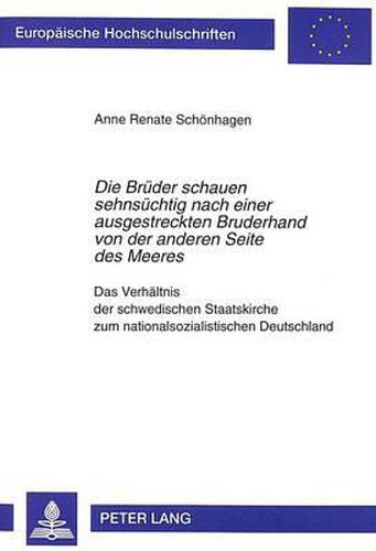 Cover image for Die Brueder Schauen Sehnsuechtig Nach Einer Ausgestreckten Bruderhand Von Der Anderen Seite Des Meeres: Das Verhaeltnis Der Schwedischen Staatskirche Zum Nationalsozialistischen Deutschland