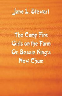 Cover image for The Camp Fire Girls on the Farm: Bessie King's New Chum