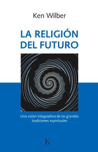 Cover image for La Religion del Futuro: Una Vision Integradora de Las Grandes Tradiciones Espirituales