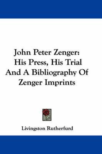 Cover image for John Peter Zenger: His Press, His Trial and a Bibliography of Zenger Imprints