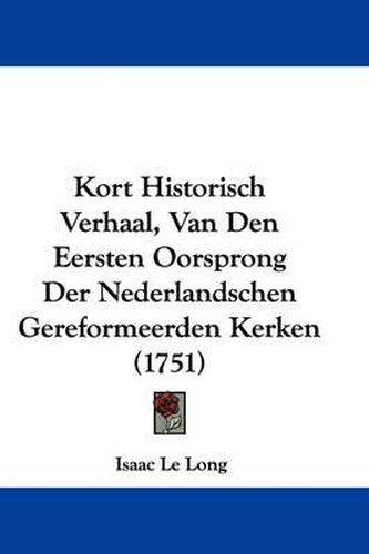 Cover image for Kort Historisch Verhaal, Van Den Eersten Oorsprong Der Nederlandschen Gereformeerden Kerken (1751)