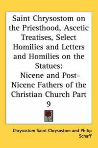 Cover image for Saint Chrysostom on the Priesthood, Ascetic Treatises, Select Homilies and Letters and Homilies on the Statues: Nicene and Post-Nicene Fathers of the Christian Church Part 9