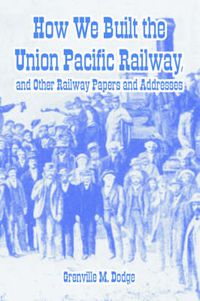 Cover image for How We Built the Union Pacific Railway, and Other Railway Papers and Addresses