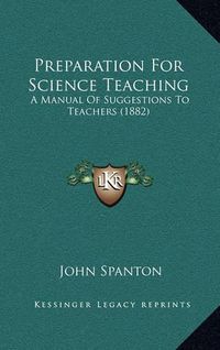 Cover image for Preparation for Science Teaching: A Manual of Suggestions to Teachers (1882)