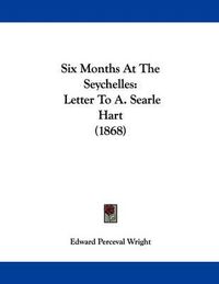 Cover image for Six Months at the Seychelles: Letter to A. Searle Hart (1868)