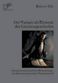 Cover image for Der Vampir als Element der Literaturgeschichte: Literaturwissenschaftliche Untersuchung zur schwarzromantischen Vampirmotivik