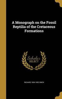 Cover image for A Monograph on the Fossil Reptilia of the Cretaceous Formations