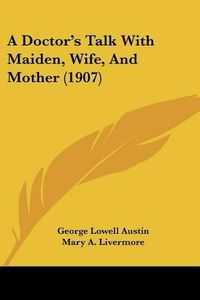 Cover image for A Doctor's Talk with Maiden, Wife, and Mother (1907)