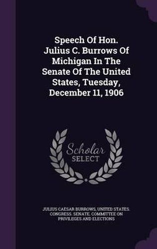 Cover image for Speech of Hon. Julius C. Burrows of Michigan in the Senate of the United States, Tuesday, December 11, 1906