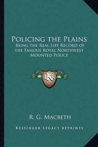 Cover image for Policing the Plains: Being the Real Life Record of the Famous Royal Northwest Mounted Police