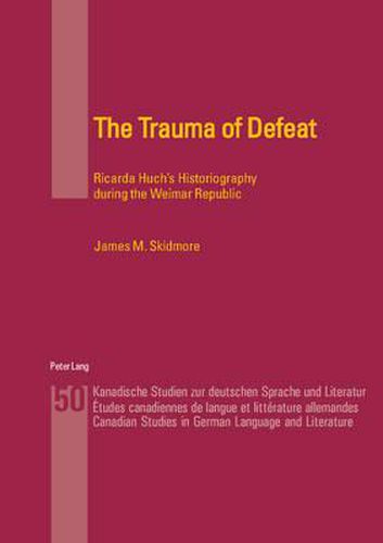 The Trauma of Defeat: Ricarda Huch's Historiography During the Weimar Republic