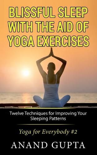 Blissful Sleep with the Aid of Yoga Exercises: Twelve Techniques for Improving Your Sleeping Patterns - Yoga for Everybody #2