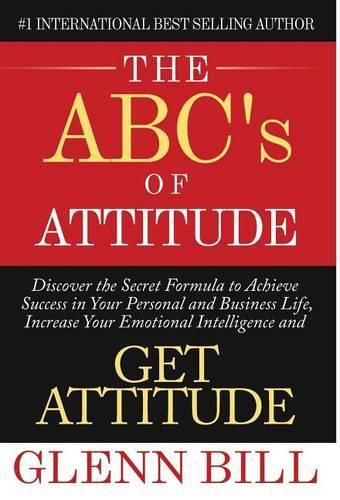 Cover image for The ABC's of Attitude: Discover Your Secret Formula to Achieve Success in Your Personal and Business Life, Increase Your Emotional Intelligence and GET ATTITUDE!