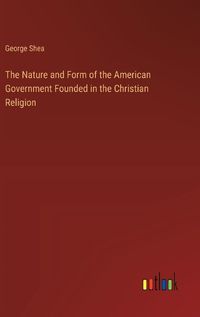 Cover image for The Nature and Form of the American Government Founded in the Christian Religion